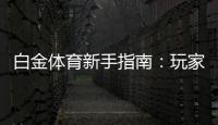 白金体育新手指南：玩家必备攻略