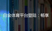 白金体育平台登陆：畅享极致电竞乐趣