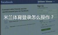 米兰体育登录怎么操作？账号注册、登录与密码找回详尽教程