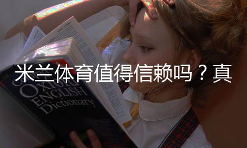 米兰体育值得信赖吗？真实用户评价、平台安全与提款速度全面评测