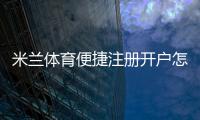 米兰体育便捷注册开户怎么操作？新手一看就懂的详细步骤与注意事项