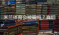 米兰体育会被骗吗？真相调查、案例解析与防骗攻略