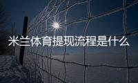 米兰体育提现流程是什么？最新提现步骤、到账时效与常见问题全解析