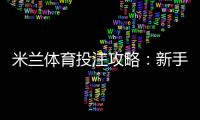 米兰体育投注攻略：新手入门、玩法详解与实战投注技巧