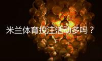 米兰体育投注活动多吗？优惠种类、领取攻略与注意事项全面解析