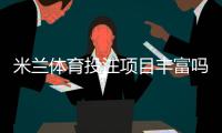 米兰体育投注项目丰富吗？全面评测：玩法种类、赔率与优惠一次看懂
