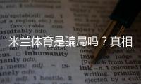 米兰体育是骗局吗？真相调查、用户评价与防骗维权指南