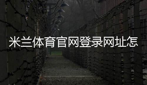 米兰体育官网登录网址怎么进？官方入口、注册登录流程与常见问题全攻略