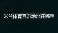 米兰体育官方地址在哪里？最新官方网址、备用入口与访问安全全攻略