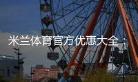 米兰体育官方优惠大全：最新优惠码领取、使用方法与注意事项