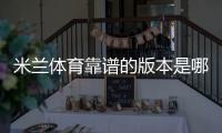 米兰体育靠谱的版本是哪一个？正版辨别、下载与安全使用全攻略