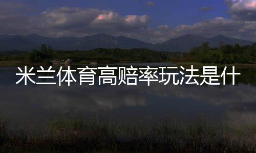 米兰体育高赔率玩法是什么？新手必学投注策略、技巧与风险控制