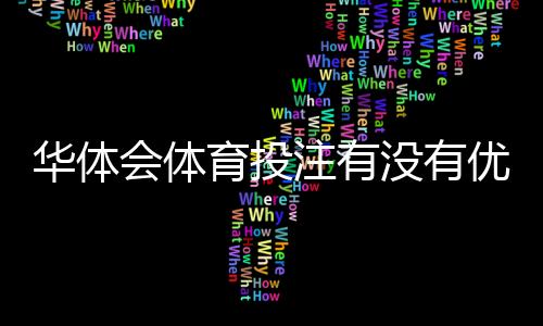 华体会体育投注有没有优惠？最新注册送礼、充值返利与优惠活动全解析