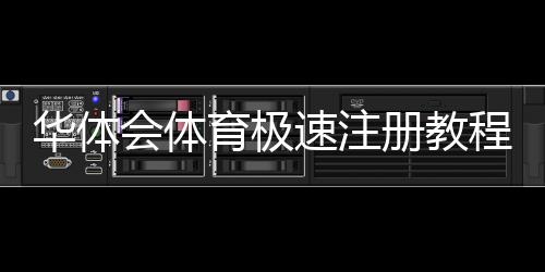 华体会体育极速注册教程：新手必看一键完成注册步骤与常见问题解答