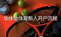 华体会体育新人开户流程与优惠指南：新手注册、身份验证和常见问题