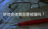 华体会体育容易被骗吗？平台安全性评测与新手防骗指南