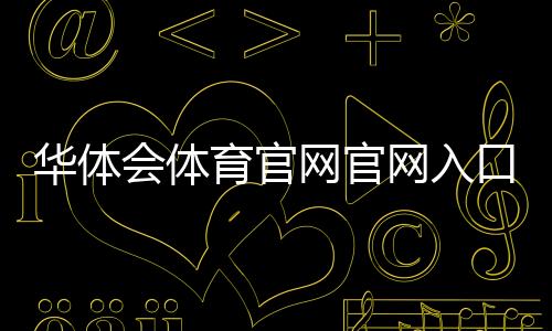 华体会体育官网官网入口与新手教程：注册登录、充值提现和安全玩法全解析