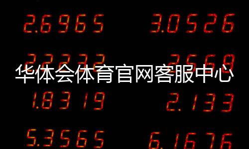 华体会体育官网客服中心怎么联系？在线服务、常见问题与投诉处理全攻略