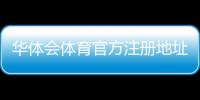 华体会体育官方注册地址在哪里？官网入口、验证方法与安全注册全攻略