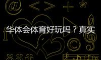 华体会体育好玩吗？真实体验评测与玩法攻略