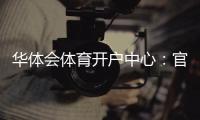 华体会体育开户中心：官方注册流程、新手优惠与充值安全全攻略