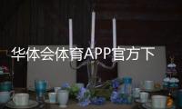 华体会体育APP官方下载通道怎么找？2026最新版官方下载、安装与登录全攻略