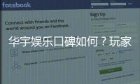华宇娱乐口碑如何？玩家真实评价与体验分享