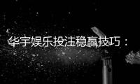 华宇娱乐投注稳赢技巧：资深玩家分享实战经验与策略解析