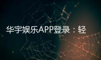 华宇娱乐APP登录：轻松畅玩棋牌电游的必备指南