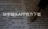 华宇娱乐APP官方下载通道：轻松获取畅玩棋牌电游的官方入口