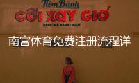 南宫体育免费注册流程详解：新手必看注册步骤与安全提示