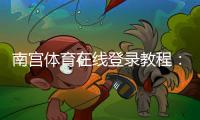 南宫体育在线登录教程：账号注册、手机PC登录步骤与忘记密码解决办法