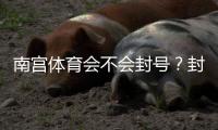 南宫体育会不会封号？封号原因、预防技巧与申诉流程全解析