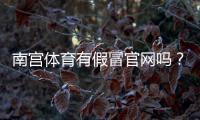 南宫体育有假冒官网吗？官方真伪鉴别与防骗全攻略