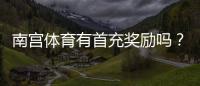 南宫体育有首充奖励吗？最新首充优惠规则、领取条件与常见问题详解