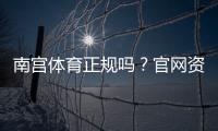 南宫体育正规吗？官网资质、资金安全与用户评价全方位解析