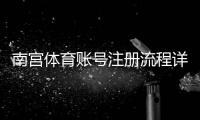 南宫体育账号注册流程详解：手机与电脑图文教程+实名认证与常见问题