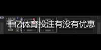 千亿体育投注有没有优惠？尽在这里揭晓