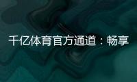 千亿体育官方通道：畅享无限精彩