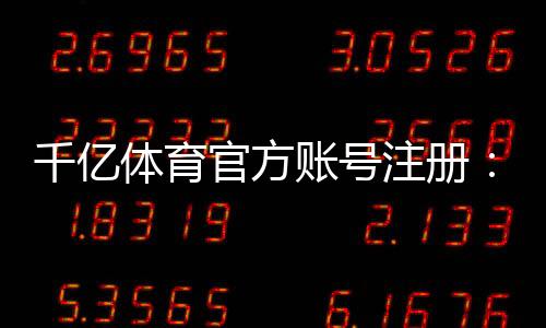 千亿体育官方账号注册：玩家必读的注册攻略
