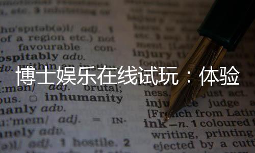 博士娱乐在线试玩：体验高端棋牌与电子游艺的试玩乐趣