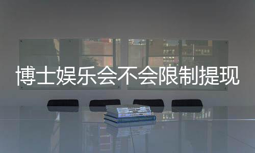 博士娱乐会不会限制提现？深度解析平台提款规则与到账时效