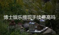 博士娱乐提现手续费高吗？资深玩家解析费用详情与优化策略