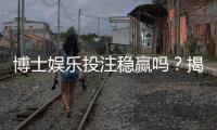 博士娱乐投注稳赢吗？揭秘高胜率背后的策略与风险