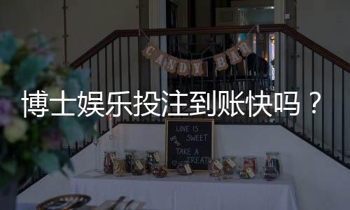 博士娱乐投注到账快吗？实测到账速度与提款技巧分享