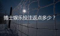 博士娱乐投注返点多少？揭秘高返点平台实战攻略