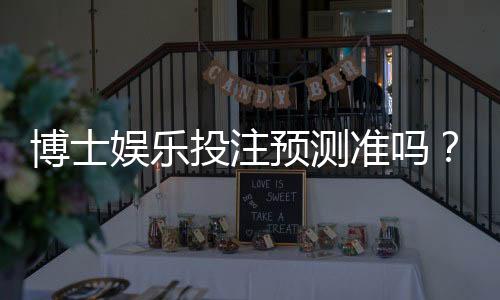 博士娱乐投注预测准吗?资深玩家揭秘真实命中率与技巧