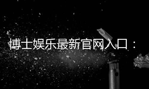 博士娱乐最新官网入口：揭秘官方正版平台注册与游戏攻略