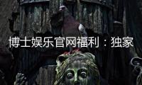 博士娱乐官网福利：独家优惠与高额彩金等你来拿