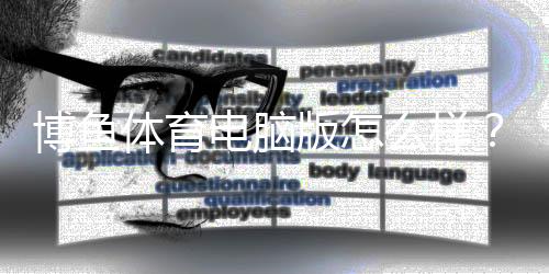 博鱼体育电脑版怎么样？安装体验、功能评测与安全性全方位解析